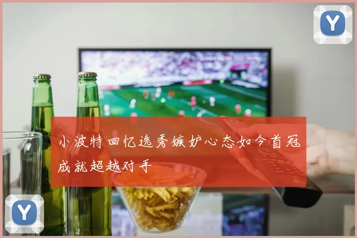 小波特回忆选秀嫉妒心态如今首冠成就超越对手