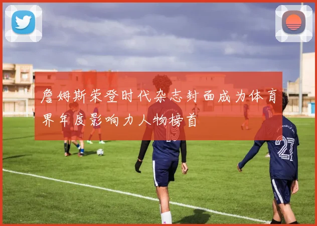 詹姆斯荣登时代杂志封面成为体育界年度影响力人物榜首