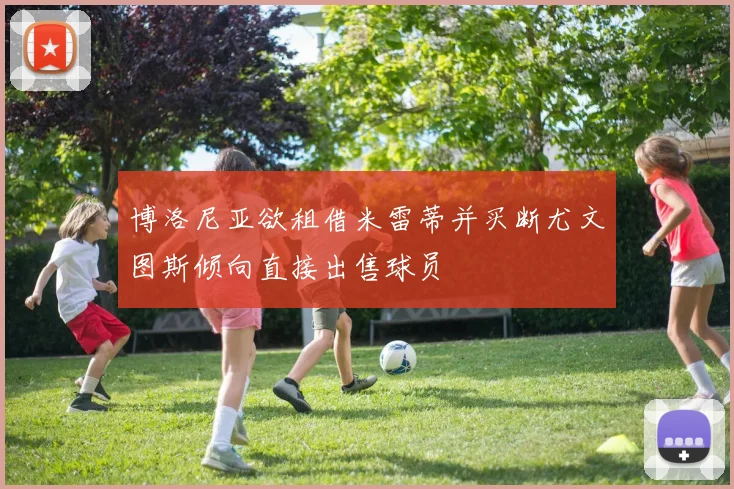 博洛尼亚欲租借米雷蒂并买断尤文图斯倾向直接出售球员