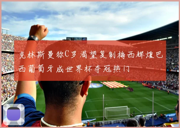 克林斯曼称C罗渴望复制梅西辉煌巴西葡萄牙成世界杯夺冠热门