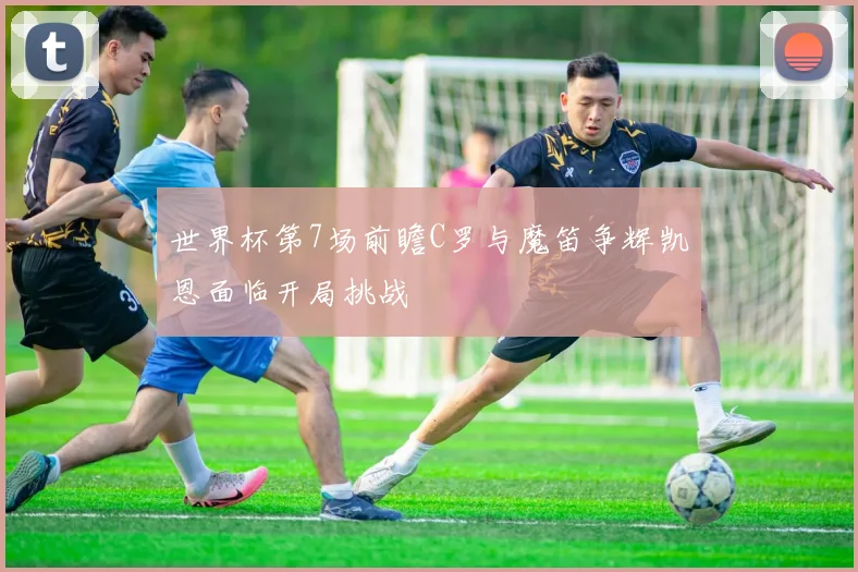 世界杯第7场前瞻C罗与魔笛争辉凯恩面临开局挑战