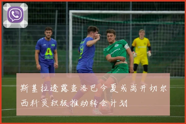 斯基拉透露查洛巴今夏或离开切尔西科莫积极推动转会计划