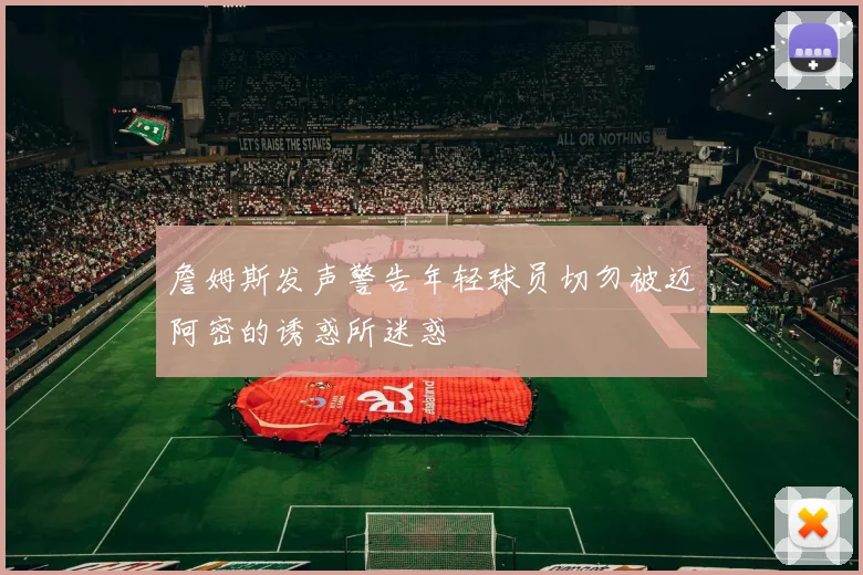 詹姆斯发声警告年轻球员切勿被迈阿密的诱惑所迷惑