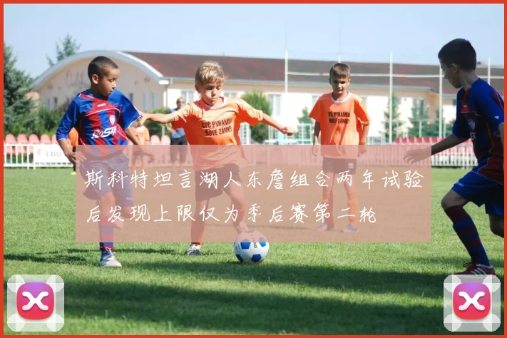 斯科特坦言湖人东詹组合两年试验后发现上限仅为季后赛第二轮