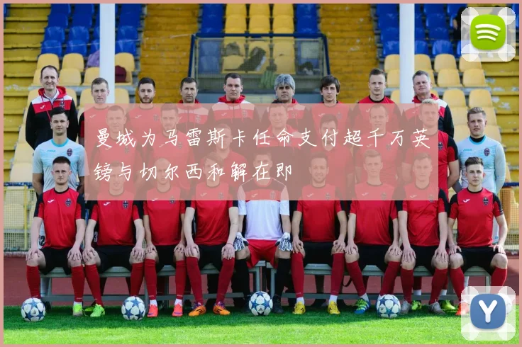 曼城为马雷斯卡任命支付超千万英镑与切尔西和解在即