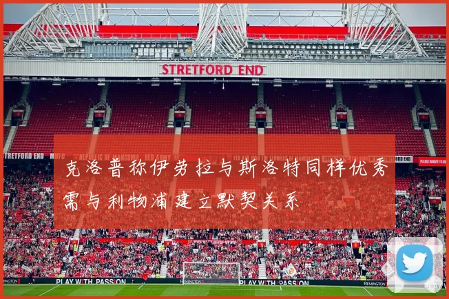 克洛普称伊劳拉与斯洛特同样优秀需与利物浦建立默契关系