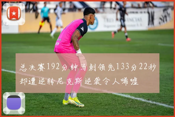 总决赛192分钟马刺领先133分22秒却遭逆转尼克斯逆袭令人唏嘘